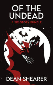 Title: Of the Undead: A Six-Story Bundle (Story Bundles, #1), Author: Dean Shearer