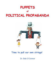 Title: Puppets of Political Propaganda--Time to Pull Our Own Strings, Author: Dr. Bob O'Connor