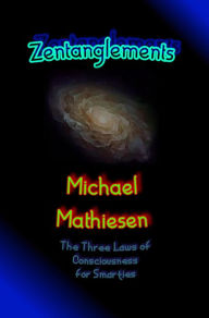 Title: Zentanglements - The Three Laws Of Consciousness For Smarties, Author: Michael Mathiesen