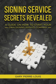 Title: Signing Service Secrets Revealed: A Guide On How To Start Your Own Signing Service Service Company, Author: Gary Pierre-Louis