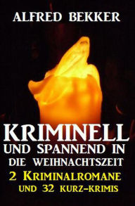 Title: Kriminell und spannend in die Weihnachtszeit: 2 Kriminalromane und 32 Kurz-Krimis, Author: Alfred Bekker