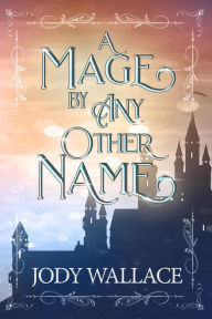 Title: A Mage by Any Other Name, Author: Jody Wallace