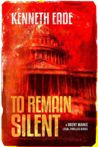 Title: To Remain Silent (Brent Marks Legal Thriller Series, #7), Author: Kenneth Eade