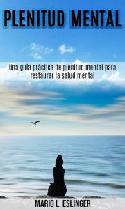Title: Plenitud mental: Una guía práctica de plenitud mental para restaurar la salud mental, Author: Mario L. Eslinger