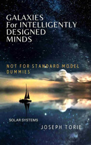 Title: Galaxies for Intelligently Designed Minds (NOT for 'Standard' Model Dummies), Author: Joseph Torie