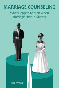 Title: Marriage Counseling What Happen To Men When Marriage Ends In Divorce, Author: Mike Parson