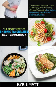 Title: The Newly Revised Chronic Pancreatitis Diet Cookbook;The Essential Nutrition Guide To Managing And Preventing Chronic Pancreatitis For Radiant Health With Meal Plan Nutritious Recipes, Author: Kyrie Matt