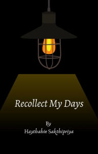 Title: Recollect My Days, Author: Haythahie Sakthipriya Balakrishnan