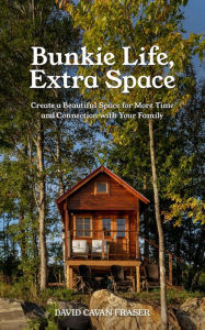 Title: Bunkie Life, Extra Space: Create a Beautiful Space for More Time and Connection with Your Family, Author: David Cavan Fraser