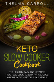 Title: Keto Slow Cooker Cookbook: the Healthy, Easy and Ultimate Practical Guide to Burn Fat and Lose Weight by Cooking Delicious Meals, Author: THELMA CARROLL