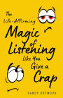 The Life-Affirming Magic of Listening Like You Give a Crap