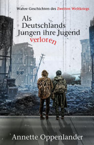 Title: Als Deutschlands Jungen ihre Jugend verloren, Author: Annette Oppenlander