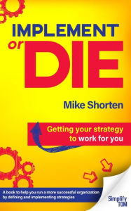 Title: Implement or Die: Getting Your Strategy to Work for You, Author: Mike Shorten