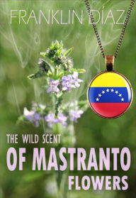 Title: The Wild Scent of Mastranto Flowers, Author: Franklin A. Díaz Lárez