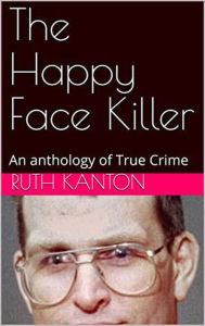 Title: The Happy Face Killer An Anthology of True Crime, Author: Ruth Kanton