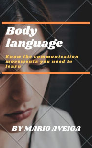 Title: Body Language & Know the Communication Movements you Need to Learn, Author: Mario Aveiga