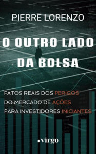 Title: O Outro Lado da Bolsa: Fatos Reais dos Perigos do Mercado de Ações para Investidores Iniciantes, Author: Pierre Lorenzo