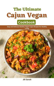 Title: The Ultimate Cajun Vegan Cookbook : Easy and Delicous Healthy Vegan Cajun Recipes for Healthy Living, Author: Jill Sarah