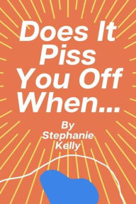 Title: Does It Piss You Off When... By Stephanie Kelly, Author: Stephanie Kelly