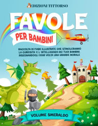 Title: Favole per Bambini: Raccolta di Fiabe Illustrate che Stimoleranno la Curiosità e l'Intelligenza dei Tuoi Bambini, Insegnandogli ogni Volta una Grande Morale (Volume Smeraldo), Author: Edizioni TittOrso