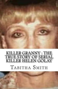 Title: Killer Granny : The True Story of Serial Killer Helen Golay, Author: Tabitha Smith