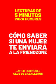 Title: Cómo Saber Si Una Mujer Te Enviará A La Friendzone (Lecturas De 5 Minutos Para Hombres, #91), Author: Javier Rodríguez