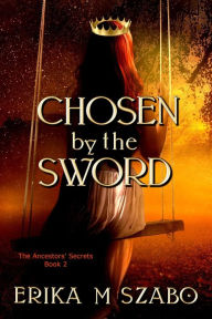 Title: Chosen by the Sword (The Ancestors' Secrets, #2), Author: Erika M Szabo