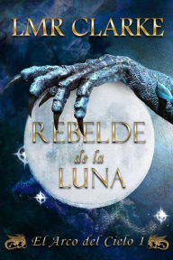 Title: Rebelde de la luna (El Arco del Cielo, #1), Author: LMR Clarke