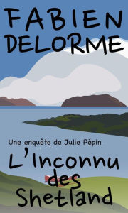 Title: L'Inconnu des Shetland (Les enquêtes de Julie Pépin), Author: Fabien Delorme