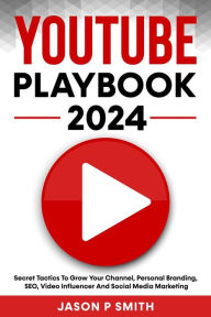 Title: Youtube Playbook 2024 Secret Tactics To Grow Your Channel, Personal Branding, SEO, Video Influencer And Social Media Marketing, Author: Jason P Smith