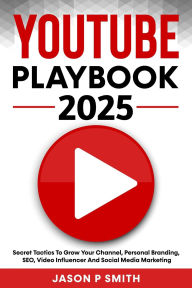 Title: Youtube Playbook 2025 Secret Tactics To Grow Your Channel, Personal Branding, SEO, Video Influencer And Social Media Marketing, Author: Jason P Smith