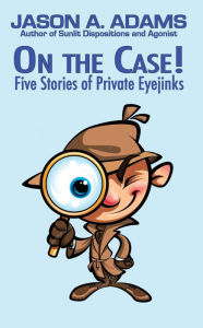 Title: On the Case! Five Stories of Private Eyejinks, Author: Jason A. Adams