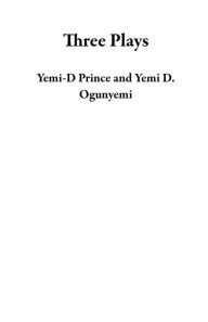 Title: Three Plays, Author: Yemi-D Prince