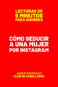 Title: Cómo Seducir A Una Mujer Por Instagram (Lecturas De 5 Minutos Para Hombres, #48), Author: Javier Rodríguez