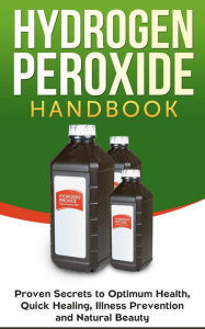 Title: Hydrogen Peroxide Handbook: Proven Secrets to Optimum Health, Quick Healing, Illness Prevention and Natural Beauty (Homemade, DIY, Natural, #1), Author: Jessica Jacobs