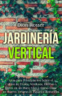 Jardinería vertical: Guía para principiantes sobre el cultivo de frutas, verduras, hierbas y flores en un muro vivo y cómo crear un huerto urbano en espacios reducidos