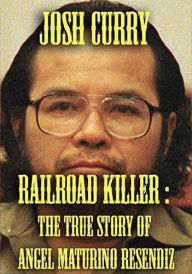 Title: Railroad Killer : The True Story of Angel Maturno Resendiz, Author: Josh Curry