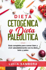 Title: Dieta cetogénica y dieta paleolítica Guía completa para comer bien y vivir saludablemente con la dieta keto y paleo, Author: Richard Sabogal