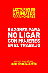 Title: Razones Para No Ligar Con Mujeres En El Trabajo (Lecturas De 5 Minutos Para Hombres, #80), Author: Javier Rodríguez