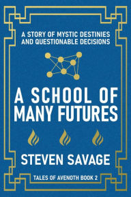 Title: A School of Many Futures: A Story of Mystic Destinies and Questionable Decisions (Tales of Avenoth Book 2), Author: Steven Savage