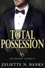 Title: Total Possession: A steamy billionaire romance (The Dufort Dynasty, #3), Author: Juliette N Banks