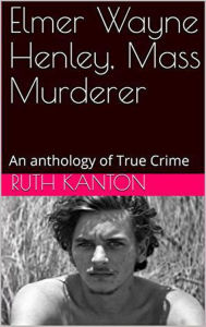 Title: Elmer Wayne Henley, Mass Murderer : An Anthology of True Crime, Author: Ruth Kanton