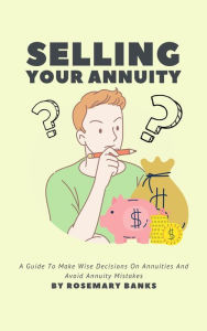 Title: Selling Your Annuity - A Guide To Make Wise Decisions On Annuities And Avoid Annuity Mistakes, Author: Rosemary Banks