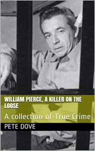 Title: William Pierce, A Killer On The Loose A Collection of True Crime, Author: Pete Dove
