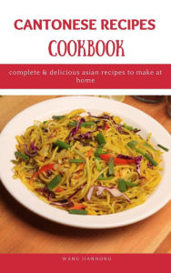 Title: Cantonese Recipes Cookbook: Complete & Delicious Asian Recipes to Make at Home, Author: WANG JIANHONG