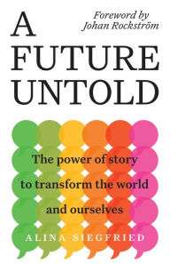 Title: A Future Untold: The Power of Story to Transform the World and Ourselves, Author: Alina Siegfried