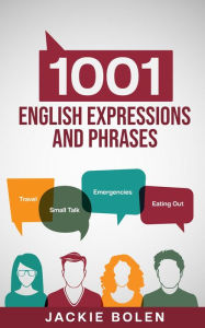 Title: 1001 English Expressions and Phrases: Common Sentences and Dialogues Used by Native English Speakers in Real-Life Situations, Author: Jackie Bolen