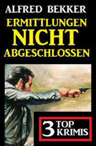 Title: Ermittlungen nicht abgeschlossen: 3 Top Krimis, Author: Alfred Bekker