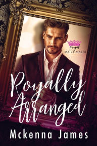 Title: Royally Arranged (Royal Matchmaker, #2), Author: Mckenna James