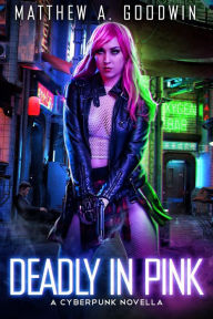 Title: Deadly In Pink: A Cyberpunk Novella, Author: Matthew A. Goodwin